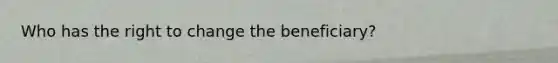 Who has the right to change the beneficiary?