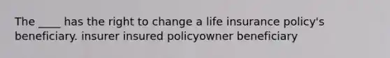 The ____ has the right to change a life insurance policy's beneficiary. insurer insured policyowner beneficiary