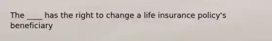 The ____ has the right to change a life insurance policy's beneficiary