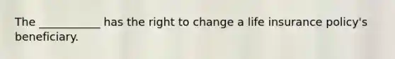 The ___________ has the right to change a life insurance policy's beneficiary.