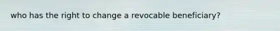 who has the right to change a revocable beneficiary?