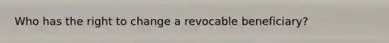 Who has the right to change a revocable beneficiary?