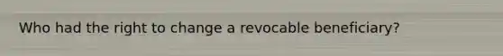Who had the right to change a revocable beneficiary?
