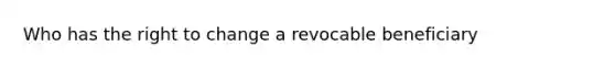 Who has the right to change a revocable beneficiary