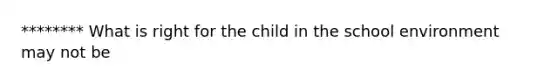 ******** What is right for the child in the school environment may not be