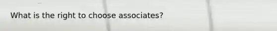 What is the right to choose associates?