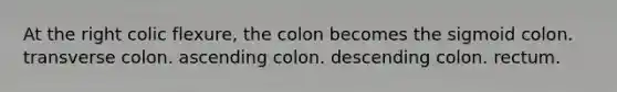 At the right colic flexure, the colon becomes the sigmoid colon. transverse colon. ascending colon. descending colon. rectum.