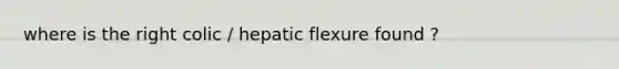 where is the right colic / hepatic flexure found ?