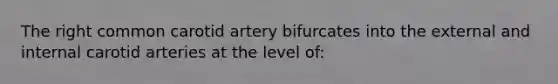 The right common carotid artery bifurcates into the external and internal carotid arteries at the level of: