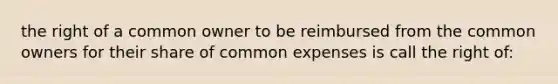 the right of a common owner to be reimbursed from the common owners for their share of common expenses is call the right of: