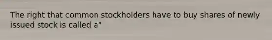 The right that common stockholders have to buy shares of newly issued stock is called a"