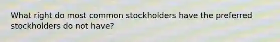 What right do most common stockholders have the preferred stockholders do not have?