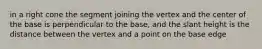 in a right cone the segment joining the vertex and the center of the base is perpendicular to the base, and the slant height is the distance between the vertex and a point on the base edge