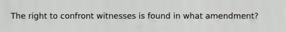 The right to confront witnesses is found in what amendment?