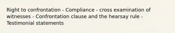 Right to confrontation - Compliance - cross examination of witnesses - Confrontation clause and the hearsay rule - Testimonial statements