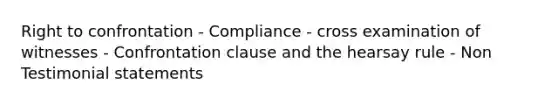 Right to confrontation - Compliance - cross examination of witnesses - Confrontation clause and the hearsay rule - Non Testimonial statements