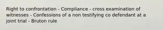 Right to confrontation - Compliance - cross examination of witnesses - Confessions of a non testifying co defendant at a joint trial - Bruton rule