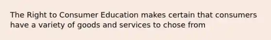 The Right to Consumer Education makes certain that consumers have a variety of goods and services to chose from