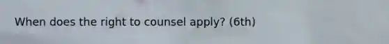 When does the right to counsel apply? (6th)