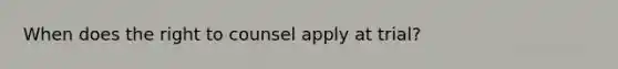 When does the right to counsel apply at trial?
