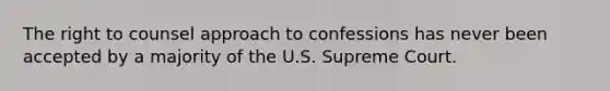 The right to counsel approach to confessions has never been accepted by a majority of the U.S. Supreme Court.