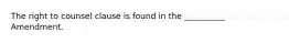 The right to counsel clause is found in the __________ Amendment.