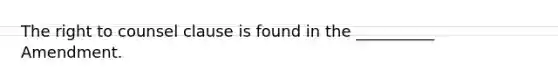 The right to counsel clause is found in the __________ Amendment.