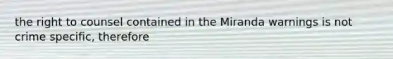 the right to counsel contained in the Miranda warnings is not crime specific, therefore