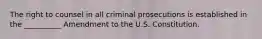 The right to counsel in all criminal prosecutions is established in the __________ Amendment to the U.S. Constitution.