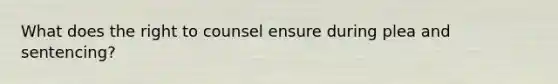 What does the right to counsel ensure during plea and sentencing?