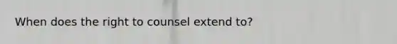 When does the right to counsel extend to?