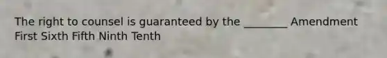 The right to counsel is guaranteed by the ________ Amendment First Sixth Fifth Ninth Tenth