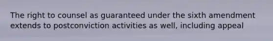 The right to counsel as guaranteed under the sixth amendment extends to postconviction activities as well, including appeal