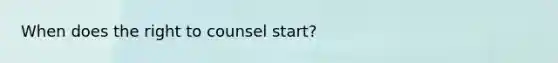 When does the right to counsel start?