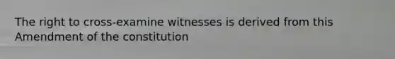 The right to cross-examine witnesses is derived from this Amendment of the constitution