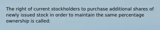 The right of current stockholders to purchase additional shares of newly issued stock in order to maintain the same percentage ownership is called: