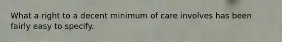 What a right to a decent minimum of care involves has been fairly easy to specify.