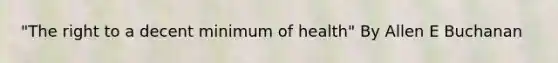 "The right to a decent minimum of health" By Allen E Buchanan