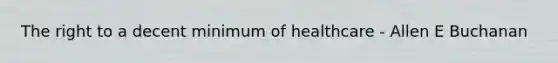 The right to a decent minimum of healthcare - Allen E Buchanan