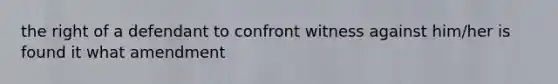 the right of a defendant to confront witness against him/her is found it what amendment