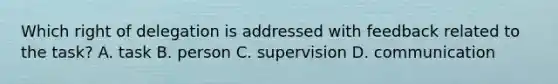 Which right of delegation is addressed with feedback related to the task? A. task B. person C. supervision D. communication