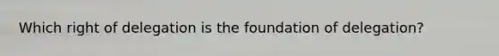 Which right of delegation is the foundation of delegation?