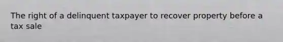 The right of a delinquent taxpayer to recover property before a tax sale