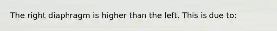 The right diaphragm is higher than the left. This is due to: