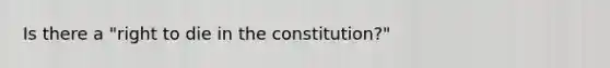 Is there a "right to die in the constitution?"