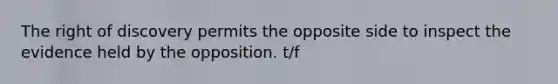 The right of discovery permits the opposite side to inspect the evidence held by the opposition. t/f