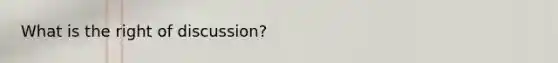 What is the right of discussion?