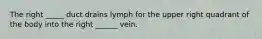 The right _____ duct drains lymph for the upper right quadrant of the body into the right ______ vein.