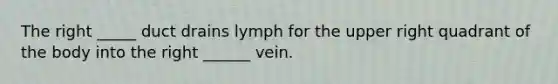 The right _____ duct drains lymph for the upper right quadrant of the body into the right ______ vein.