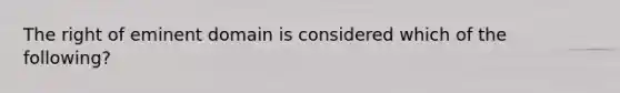 The right of eminent domain is considered which of the following?